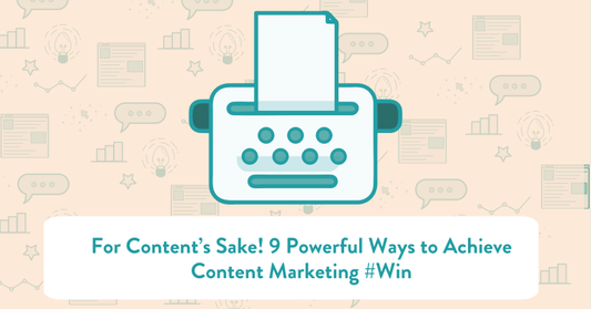 For Content's Sake! 9 Powerful Ways To Achieve Content Marketing #WIN