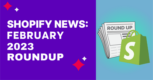 Shopify News Round Up February 2023
